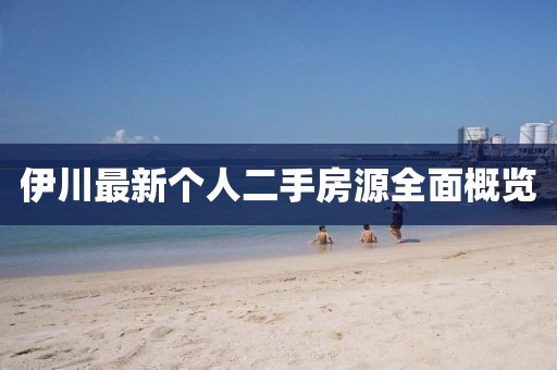 伊川最新個人二手房源全面概覽