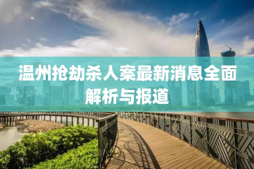 溫州搶劫殺人案最新消息全面解析與報(bào)道