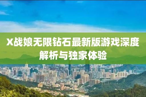X戰(zhàn)娘無限鉆石最新版游戲深度解析與獨家體驗