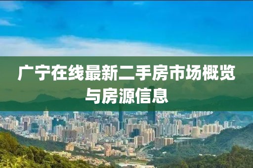 廣寧在線最新二手房市場概覽與房源信息