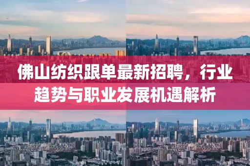佛山紡織跟單最新招聘，行業(yè)趨勢(shì)與職業(yè)發(fā)展機(jī)遇解析