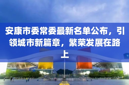 安康市委常委最新名單公布，引領城市新篇章，繁榮發(fā)展在路上