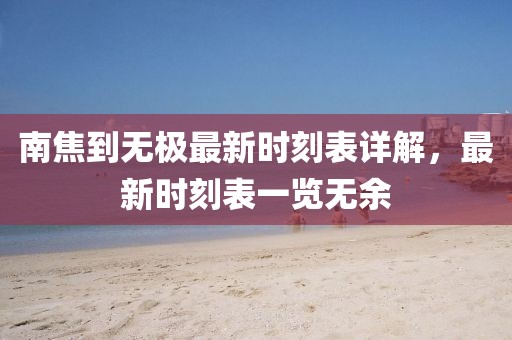 南焦到無極最新時刻表詳解，最新時刻表一覽無余