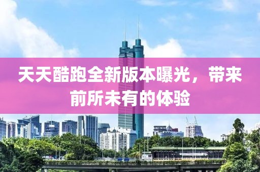 天天酷跑全新版本曝光，帶來(lái)前所未有的體驗(yàn)