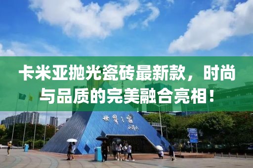 卡米亞拋光瓷磚最新款，時尚與品質(zhì)的完美融合亮相！