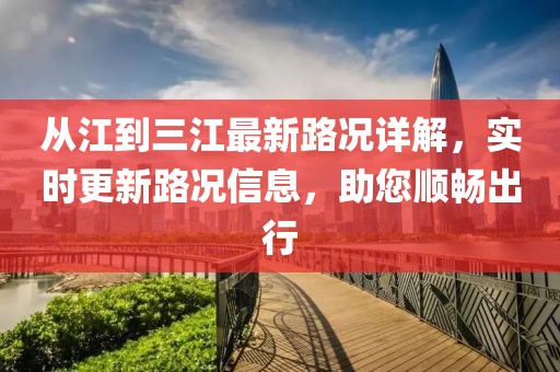 從江到三江最新路況詳解，實(shí)時(shí)更新路況信息，助您順暢出行