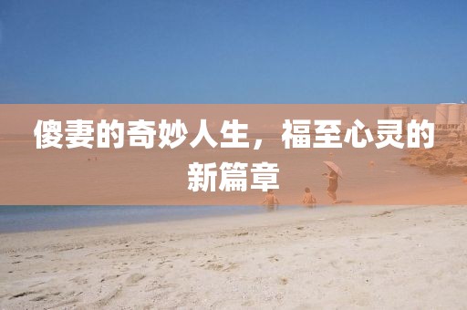 傻妻的奇妙人生，福至心靈的新篇章