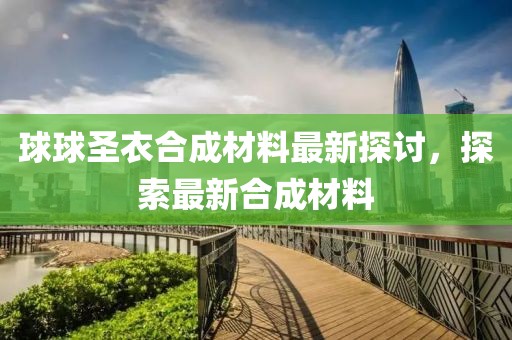 球球圣衣合成材料最新探討，探索最新合成材料