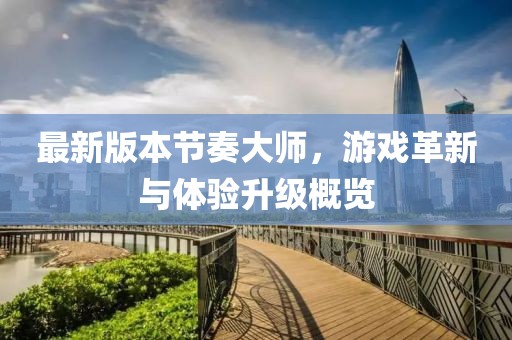 最新版本節(jié)奏大師，游戲革新與體驗(yàn)升級概覽
