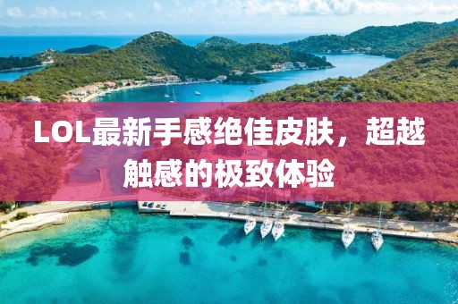 LOL最新手感絕佳皮膚，超越觸感的極致體驗(yàn)