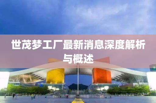 世茂夢工廠最新消息深度解析與概述