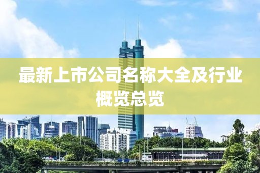 最新上市公司名稱大全及行業(yè)概覽總覽