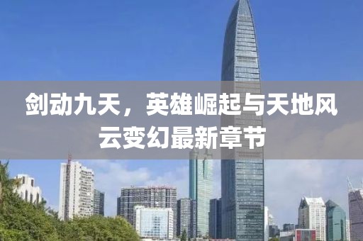 劍動九天，英雄崛起與天地風(fēng)云變幻最新章節(jié)