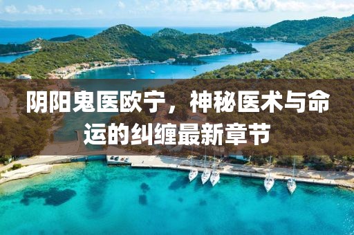 陰陽(yáng)鬼醫(yī)歐寧，神秘醫(yī)術(shù)與命運(yùn)的糾纏最新章節(jié)