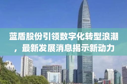 藍(lán)盾股份引領(lǐng)數(shù)字化轉(zhuǎn)型浪潮，最新發(fā)展消息揭示新動力