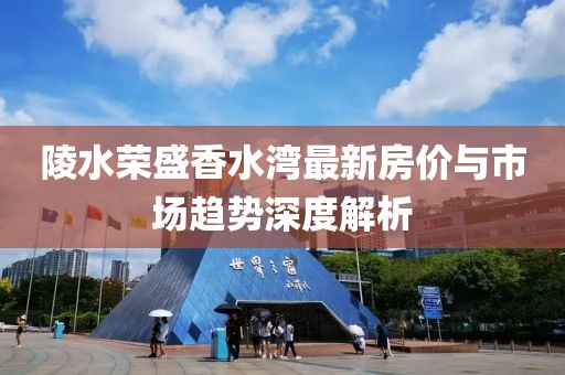 陵水榮盛香水灣最新房?jī)r(jià)與市場(chǎng)趨勢(shì)深度解析