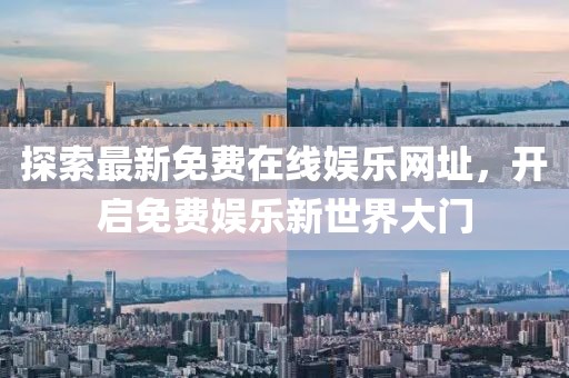 探索最新免費(fèi)在線娛樂網(wǎng)址，開啟免費(fèi)娛樂新世界大門