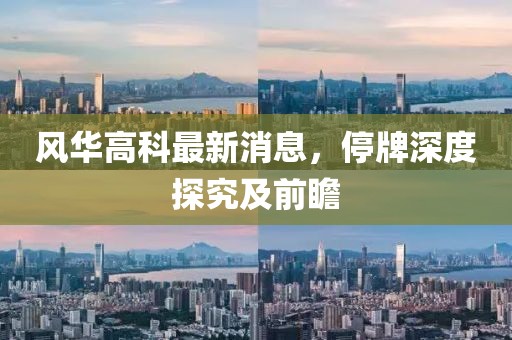 風華高科最新消息，停牌深度探究及前瞻