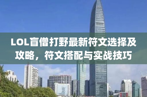 LOL盲僧打野最新符文選擇及攻略，符文搭配與實戰(zhàn)技巧