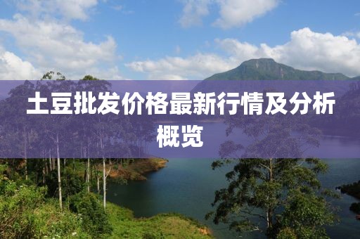 土豆批發(fā)價格最新行情及分析概覽