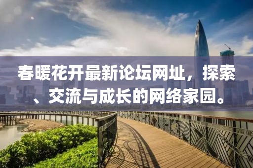 春暖花開(kāi)最新論壇網(wǎng)址，探索、交流與成長(zhǎng)的網(wǎng)絡(luò)家園。
