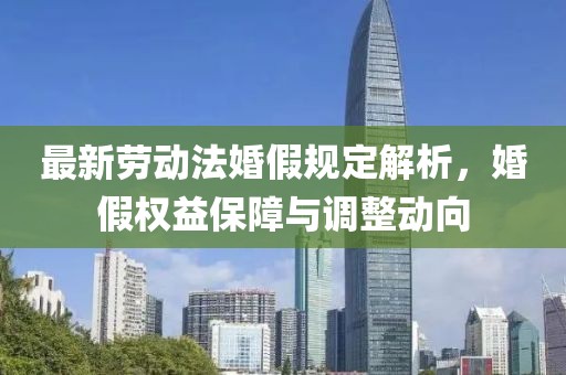 最新勞動法婚假規(guī)定解析，婚假權(quán)益保障與調(diào)整動向