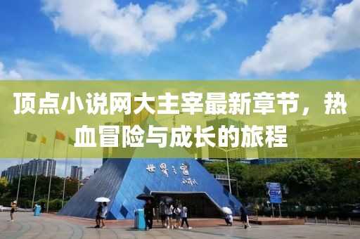 頂點(diǎn)小說(shuō)網(wǎng)大主宰最新章節(jié)，熱血冒險(xiǎn)與成長(zhǎng)的旅程