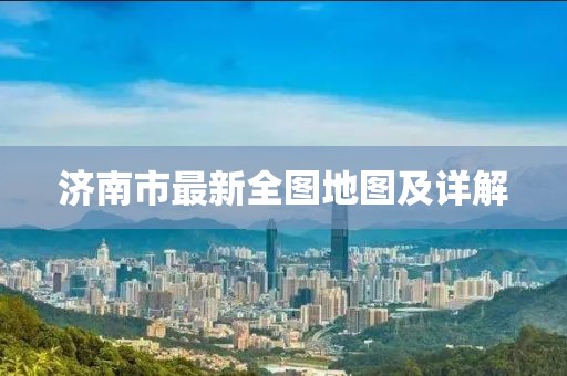濟(jì)南市最新全圖地圖及詳解