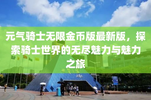 元?dú)怛T士無(wú)限金幣版最新版，探索騎士世界的無(wú)盡魅力與魅力之旅