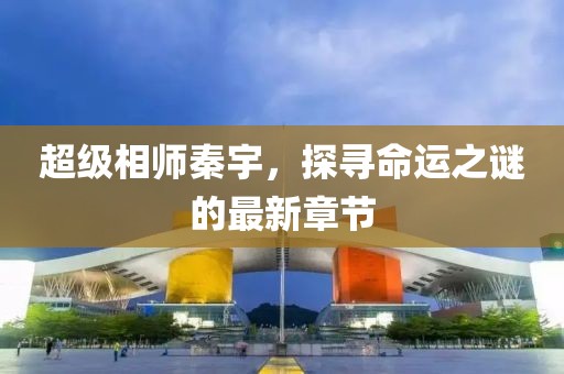超級相師秦宇，探尋命運(yùn)之謎的最新章節(jié)