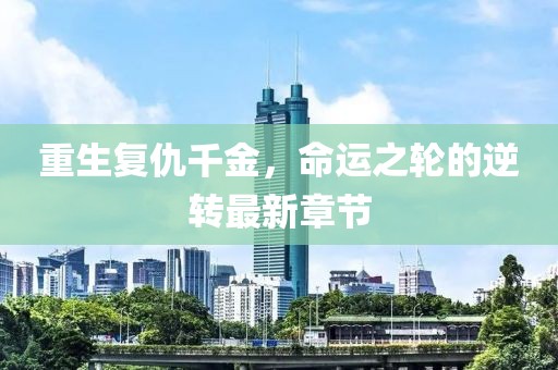 重生復(fù)仇千金，命運(yùn)之輪的逆轉(zhuǎn)最新章節(jié)