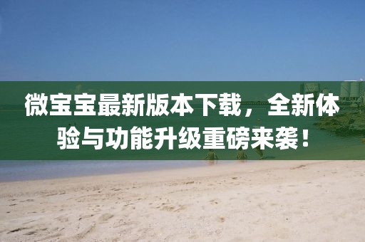 微寶寶最新版本下載，全新體驗(yàn)與功能升級(jí)重磅來(lái)襲！