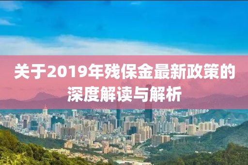 關(guān)于2019年殘保金最新政策的深度解讀與解析