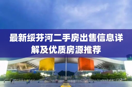 最新綏芬河二手房出售信息詳解及優(yōu)質(zhì)房源推薦