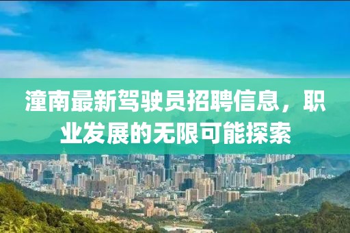 潼南最新駕駛員招聘信息，職業(yè)發(fā)展的無限可能探索