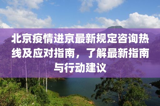 北京疫情進京最新規(guī)定咨詢熱線及應(yīng)對指南，了解最新指南與行動建議